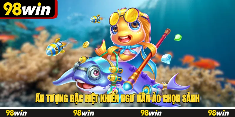 Ấn tượng đặc biệt khiến ngư dân ảo chọn sảnh