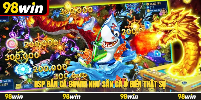 BSP bắn cá 98WIN như săn cá ở biển thật sự