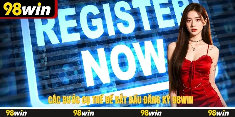 Các bước cụ thể để bắt đầu đăng ký 98WIN