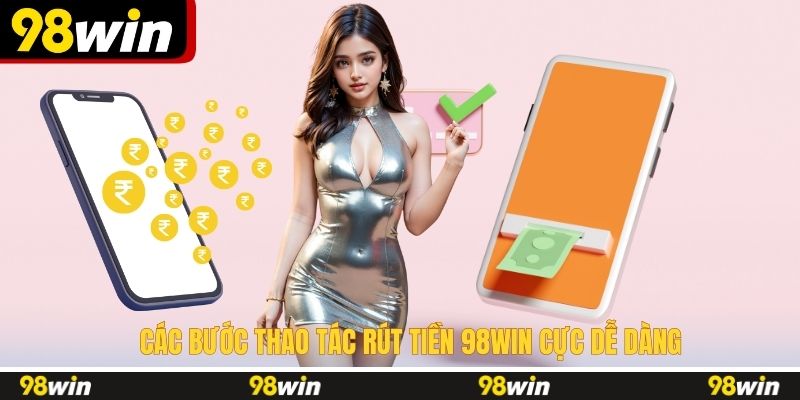 Các bước thao tác rút tiền 98WIN cực dễ dàng