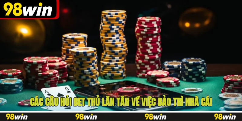 Các câu hỏi bet thủ lăn tăn về việc bảo trì nhà cái