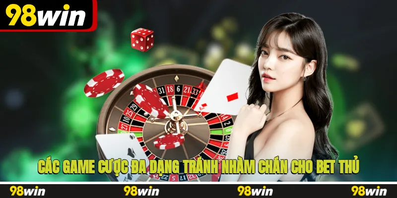 Các game cược đa dạng, tránh nhàm chán cho bet thủ