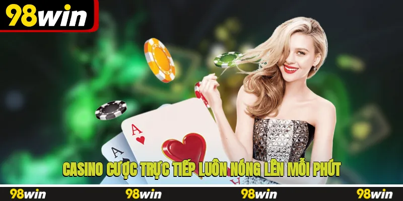 Casino cược trực tiếp luôn nóng lên mỗi phút