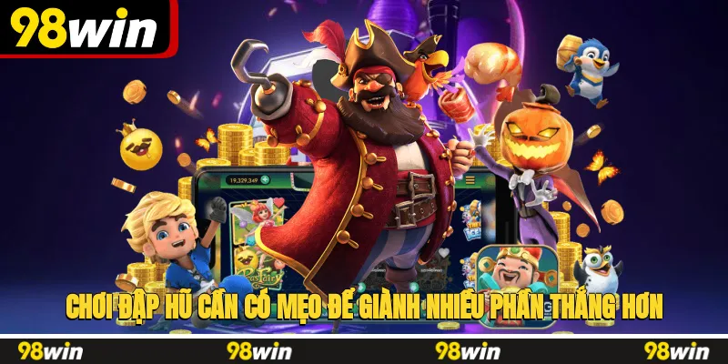 Chơi đập hũ cần có mẹo để giành nhiều phần thắng hơn