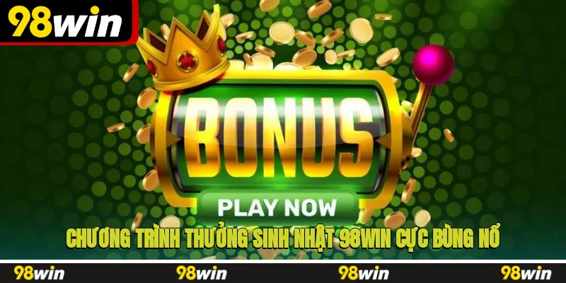 Chương trình thưởng sinh nhật 98WIN cực bùng nổ