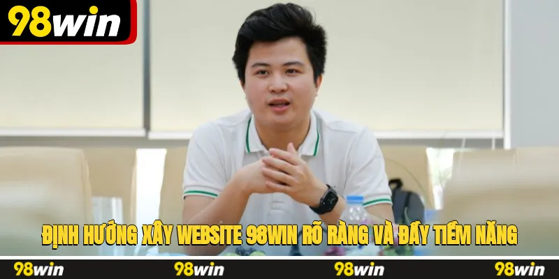 Định hướng xây website 98WIN rõ ràng và đầy tiềm năng