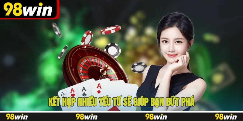 Kết hợp nhiều yếu tố sẽ giúp bạn bứt phá trong cá cược