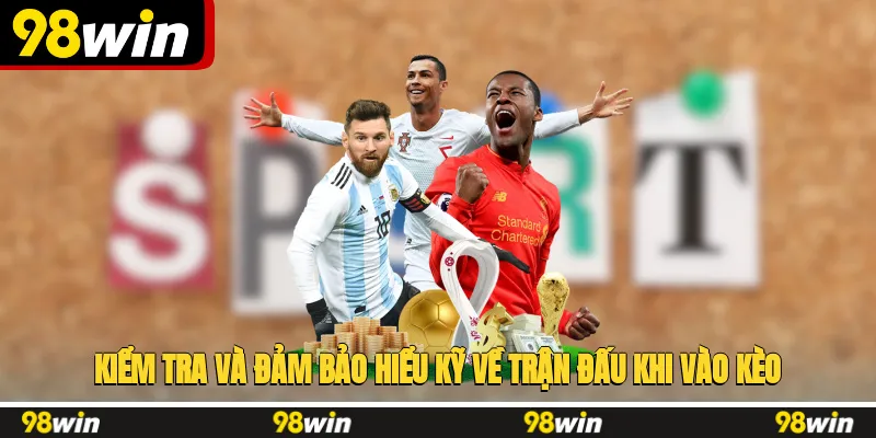 Kiểm tra và đảm bảo hiểu kỹ về trận đấu khi vào kèo