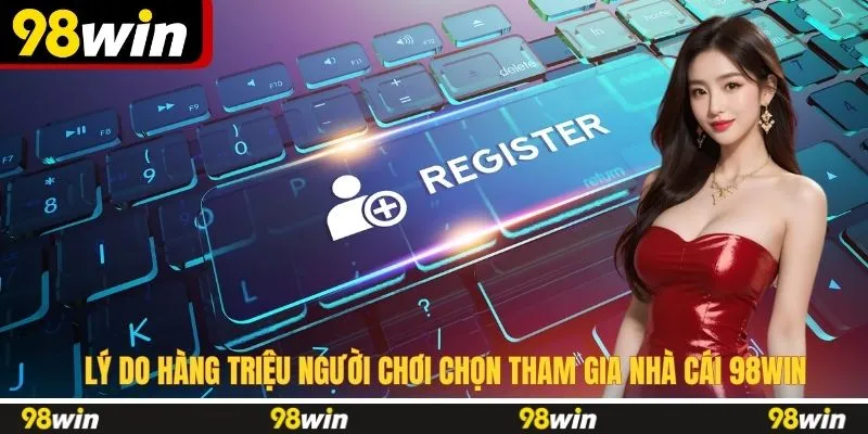 Lý do hàng triệu người chơi chọn tham gia nhà cái 98WIN