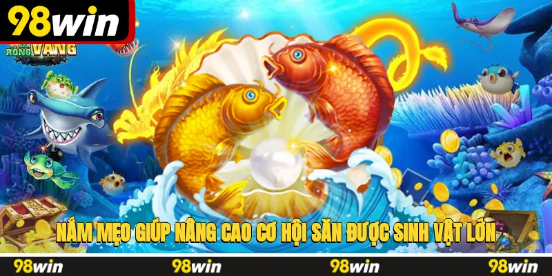 Nắm mẹo giúp nâng cao cơ hội săn được sinh vật lớn