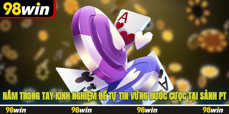 Nắm trong tay kinh nghiệm để tự tin vững bước cược tại sảnh PT