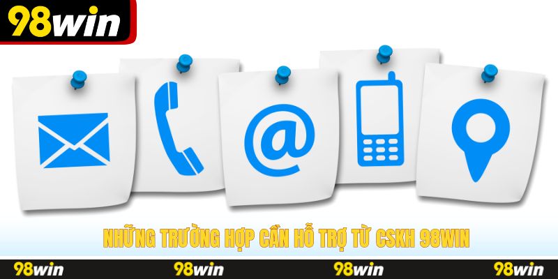 Những trường hợp cần hỗ trợ từ CSKH 98WIN