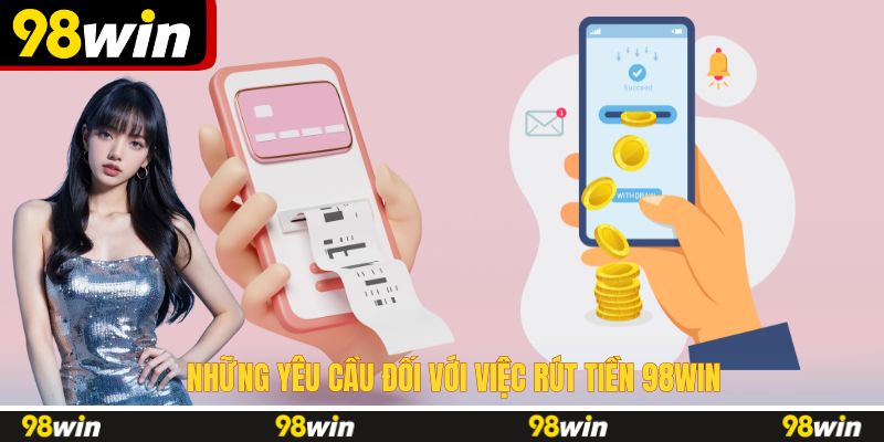 Những yêu cầu đối với việc rút tiền 98WIN