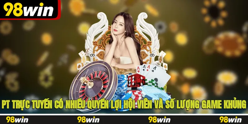 PT trực tuyến có nhiều quyền lợi hội viên và số lượng game khủng
