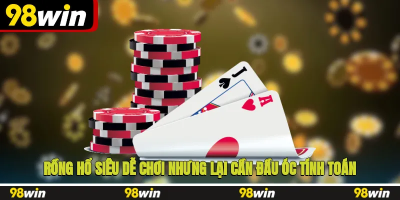 Rồng Hổ siêu dễ chơi nhưng lại cần đầu óc tính toán