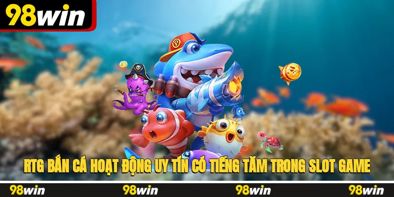 RTG bắn cá hoạt động uy tín, có tiếng tăm trong slot game