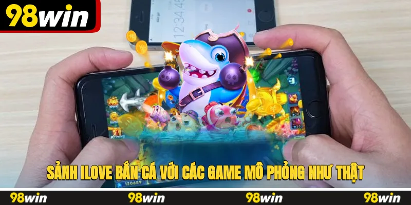 Sảnh ILOVE bắn cá với các game mô phỏng như thật