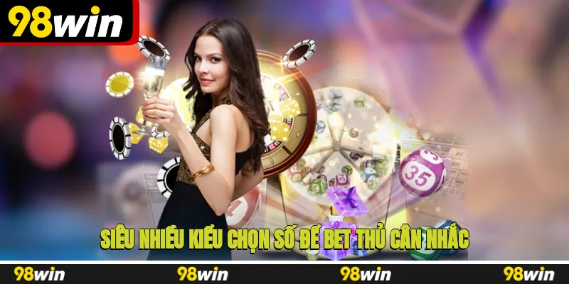 Siêu nhiều kiểu chọn số để bet thủ cân nhắc