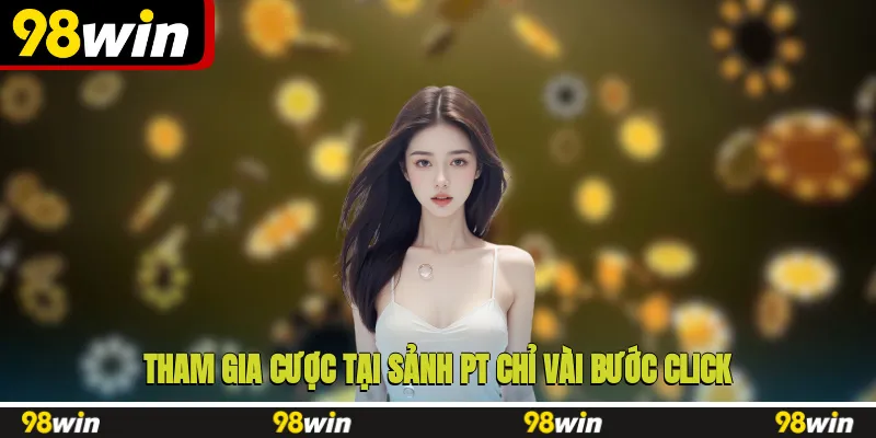 Tham gia cược tại sảnh PT chỉ vài bước click