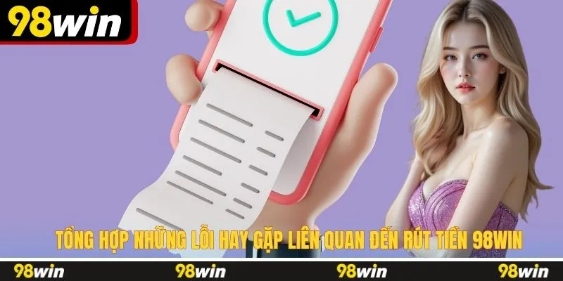 Tổng hợp những lỗi hay gặp liên quan đến rút tiền 98WIN