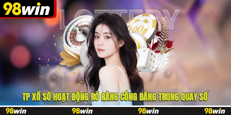 TP xổ số hoạt động rõ ràng, công bằng trong quay số