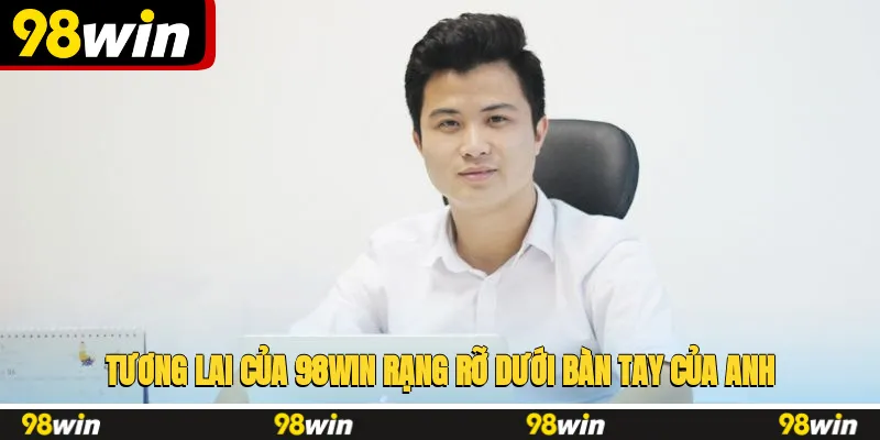 Tương lai của 98WIN rạng rỡ dưới bàn tay của anh